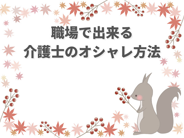 介護士ができるオシャレ方法 仕事中にできる服装オシャレの楽しみ方 介護職のおはなし